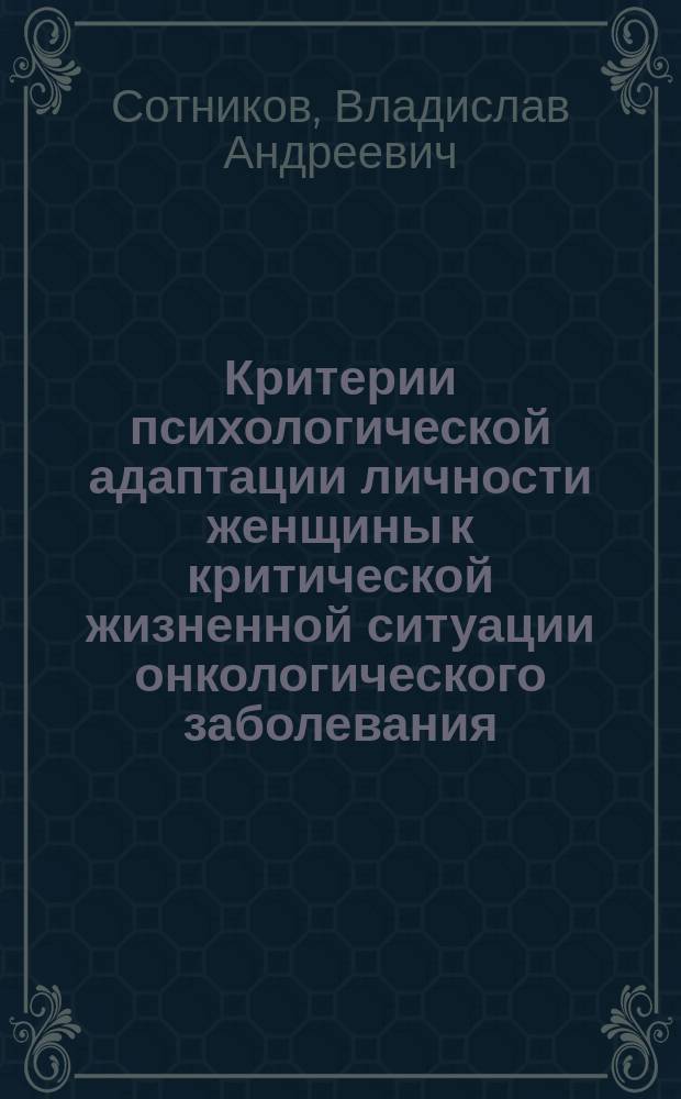 Критерии психологической адаптации личности женщины к критической жизненной ситуации онкологического заболевания : автореферат диссертации на соискание ученой степени кандидата психологических наук : специальность 19.00.04 <мед. психология>