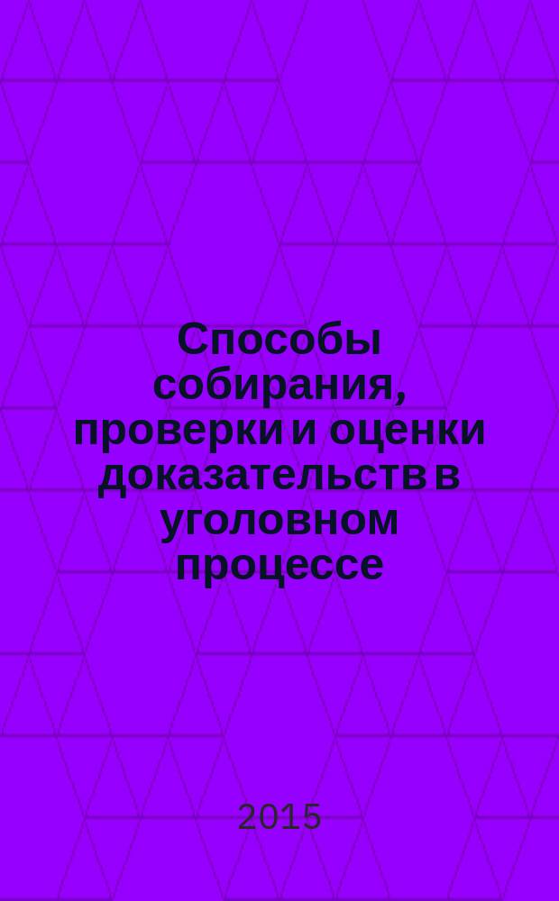 Способы собирания, проверки и оценки доказательств в уголовном процессе : учебное пособие