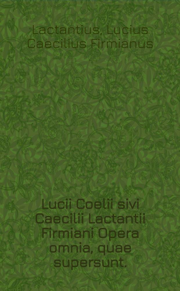 Lucii Coelii sivi Caecilii Lactantii Firmiani Opera omnia, quae supersunt.