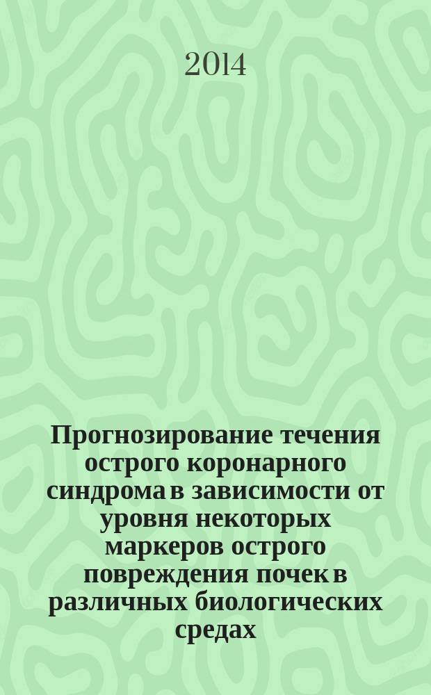 Прогнозирование течения острого коронарного синдрома в зависимости от уровня некоторых маркеров острого повреждения почек в различных биологических средах : автореферат диссертации на соискание ученой степени кандидата медицинских наук : специальность 14.01.05 <Кардиология>