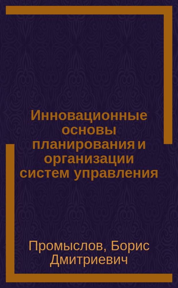 Инновационные основы планирования и организации систем управления : монография