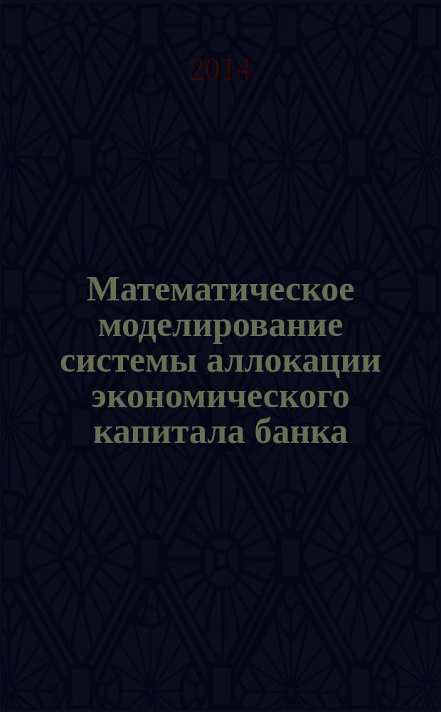 Математическое моделирование системы аллокации экономического капитала банка : автореферат диссертации на соискание ученой степени кандидата экономических наук : специальность 08.00.13 <Математ. и инструмент. методы экономики> : специальность 08.00.10 <Финансы, деженое обращение и кредит>