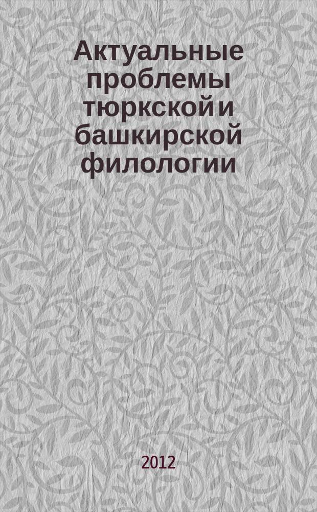 Актуальные проблемы тюркской и башкирской филологии = Төрки hәм башҡорт филологияhының актуаль проблемалары : материалы международной заочной научно-практической конференции, посвященной 75-летию ученого и писателя, доктора филологических наук, профессора Рашита Закировича Шакурова