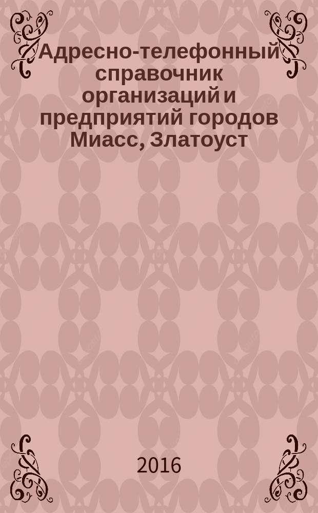 Адресно-телефонный справочник организаций и предприятий городов Миасс, Златоуст, Сатка. Справочник 2016