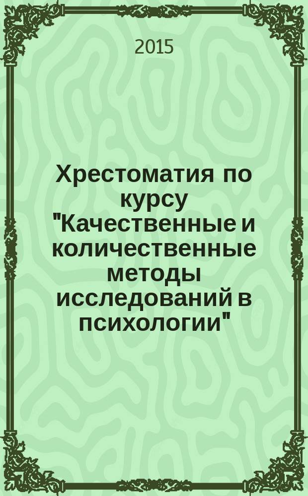 Хрестоматия по курсу "Качественные и количественные методы исследований в психологии" : для магистрантов направления 37.04.01 "Психология", магистерская программа 37.04.01.01 "Юридическая психология"