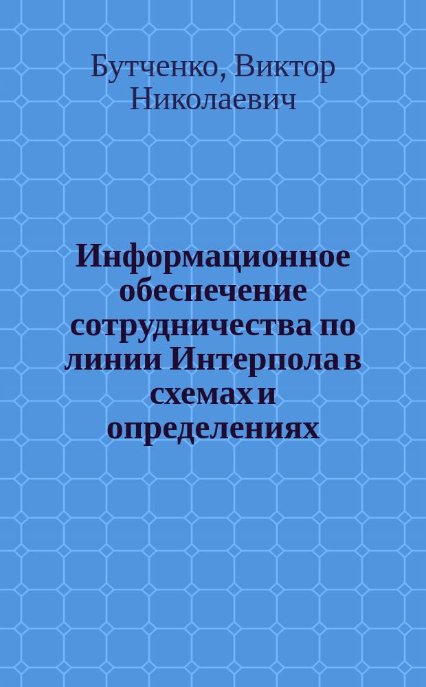 Информационное обеспечение сотрудничества по линии Интерпола в схемах и определениях : учебно-наглядное пособие