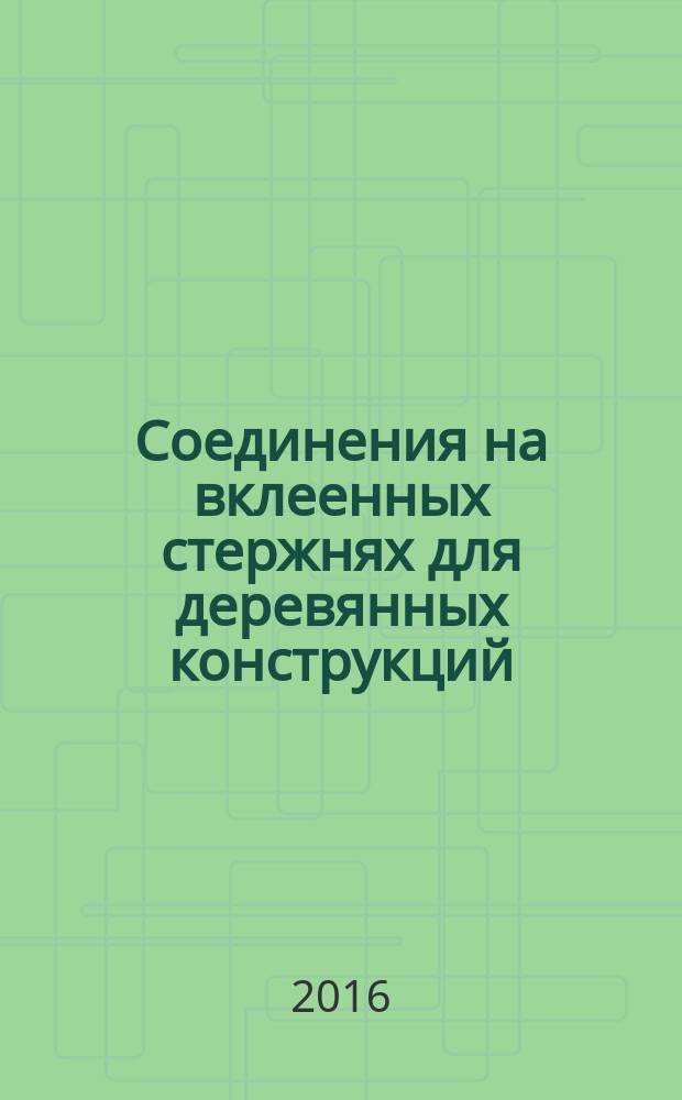 Соединения на вклеенных стержнях для деревянных конструкций = Connections on the pasted cores for wooden structures. Specifications : Технические условия : ГОСТ Р 56710-2015