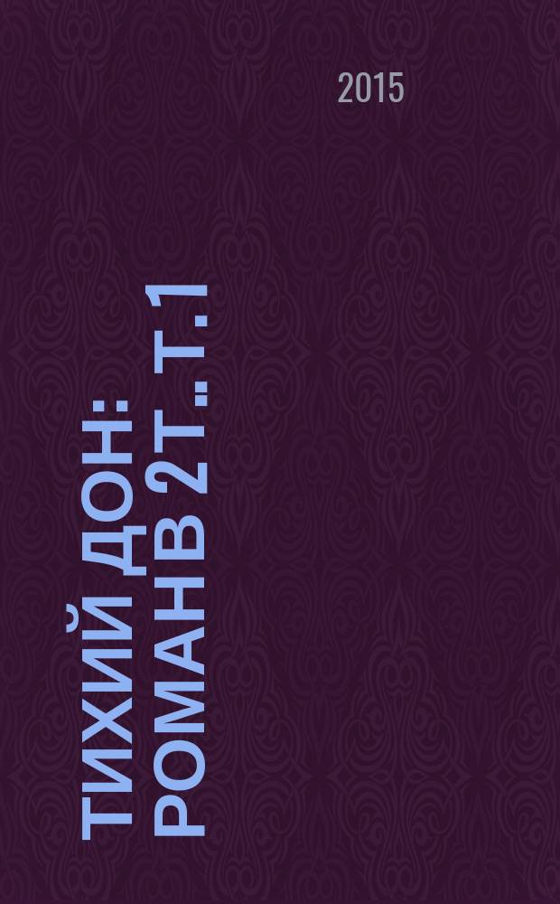 Тихий Дон : [роман в 2 т.]. Т. 1