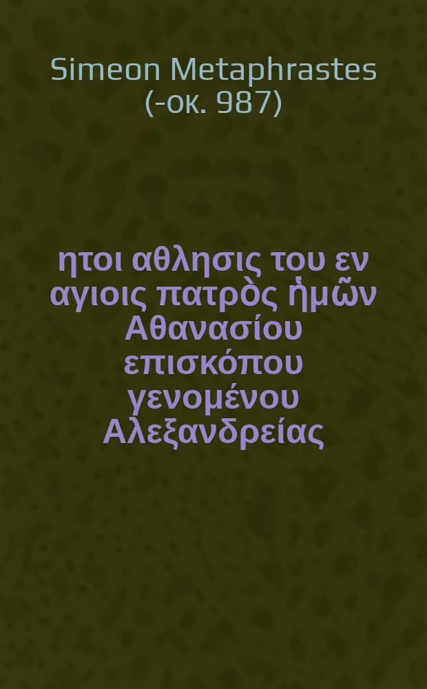 Βιος ητοι αθλησις του εν αγιοις πατρὸς ἡμῶν Αθανασίου επισκόπου γενομένου Αλεξανδρείας. E Simeone Metaphraste = Vita seu certamen sancti patris nostri Athanasii, qui fuit archiepiscopus Alexandriae. // T. 2