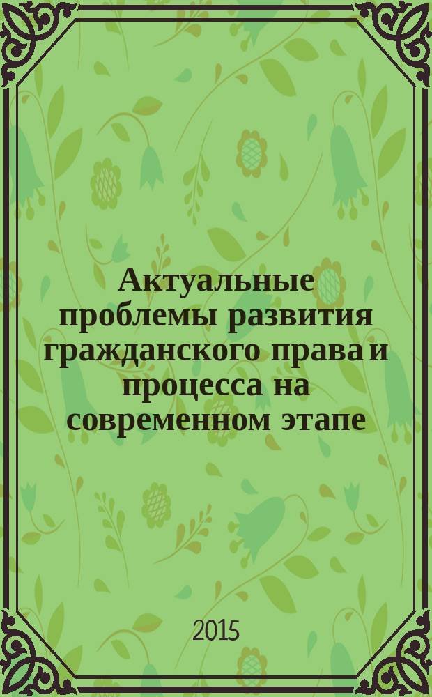 Актуальные проблемы развития гражданского права и процесса на современном этапе : материалы II Всероссийской научно-практической конференции (12 февраля 2015 г.)