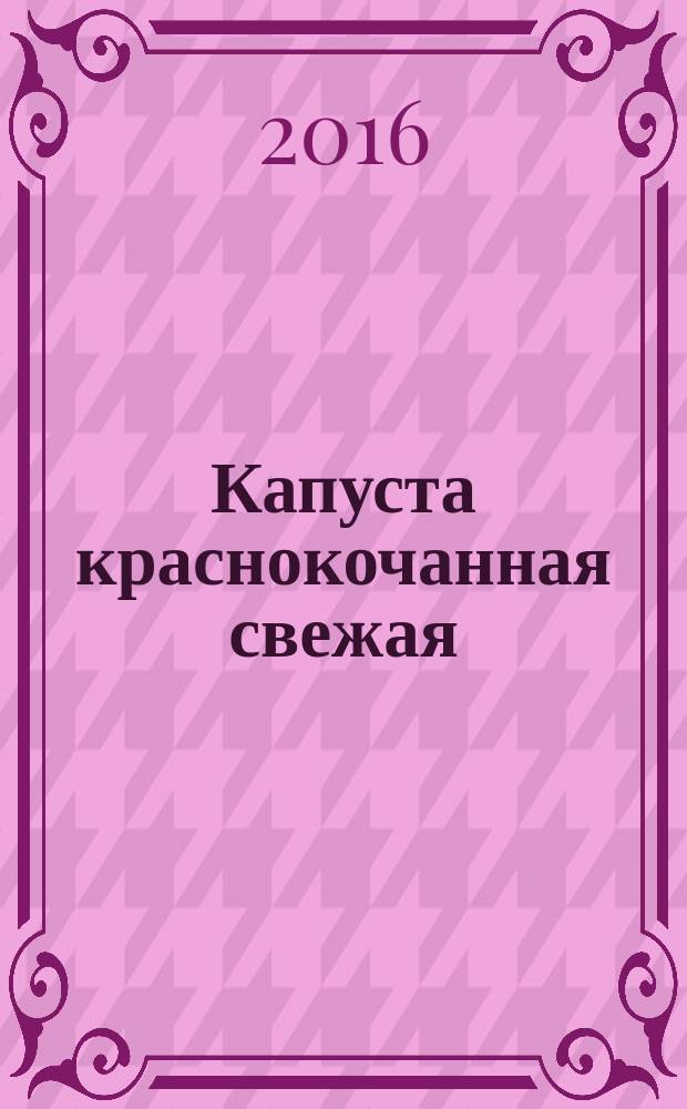 Капуста краснокочанная свежая = Fresh red-headed cabbage. Specifications : технические условия : ГОСТ 7967-2015 : UNECE STANDARD FFV-09:2012