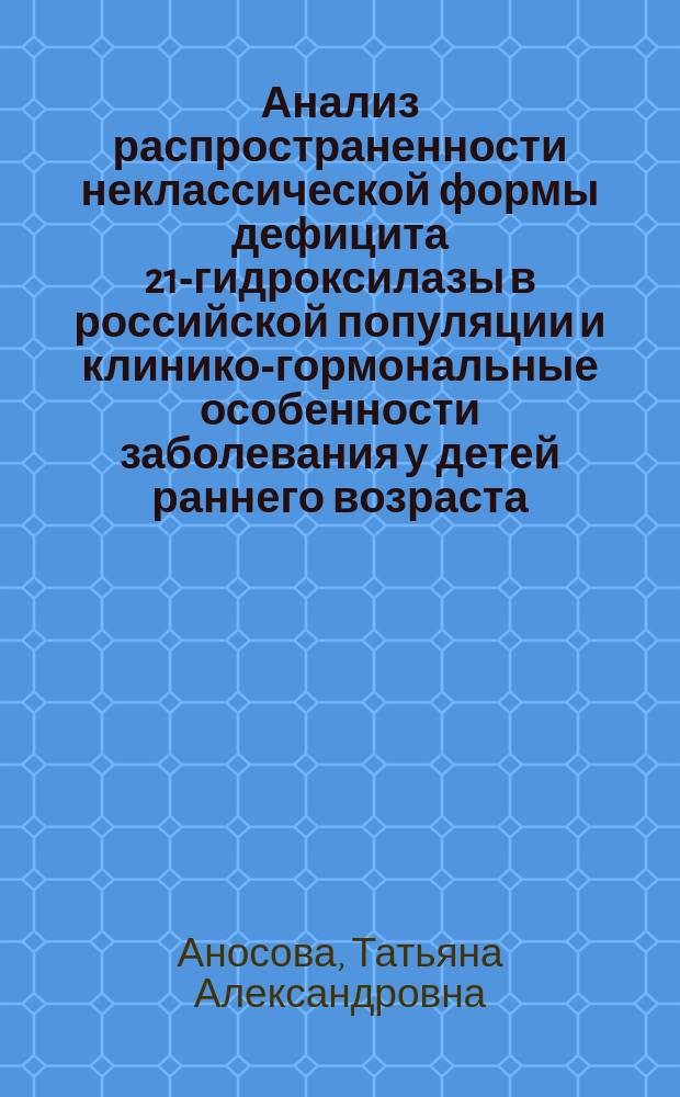 Анализ распространенности неклассической формы дефицита 21-гидроксилазы в российской популяции и клинико-гормональные особенности заболевания у детей раннего возраста : автореферат диссертации на соискание ученой степени кандидата медицинских наук : специальность 14.01.02 <Эндокринология>