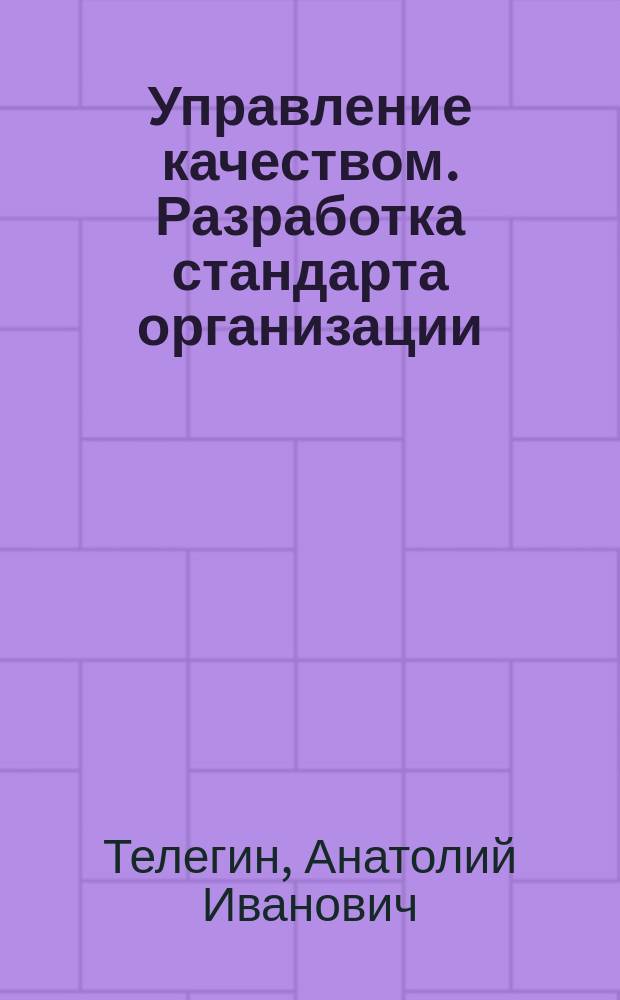 Управление качеством. Разработка стандарта организации : учебно-методическое пособие для студентов очного и заочного обучения специальности 080500, 080200 "Менеджмент", "Управление качеством транспортного обслуживания" и 190700 "Технология транспортных процессов"