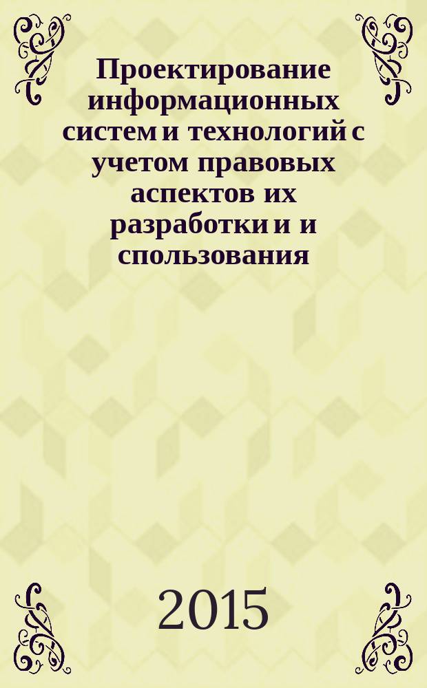 Проектирование информационных систем и технологий с учетом правовых аспектов их разработки и и спользования : учебное пособие для бакалавров очной формы обучения, обучающихся по направлению подготовки 230400.62 "Информационные системы и технологии", квалификация бакалавр