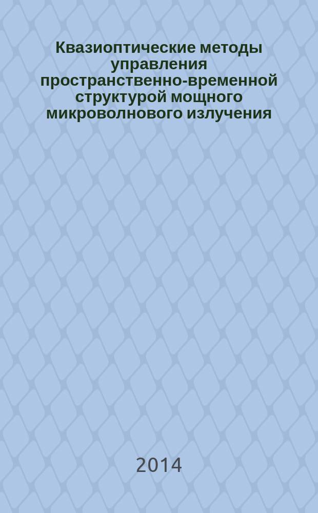 Квазиоптические методы управления пространственно-временной структурой мощного микроволнового излучения : автореферат диссертации на соискание ученой степени доктора физико-математических наук : специальность 01.04.03 <Радиофизика>