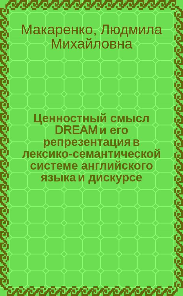 Ценностный смысл DREAM и его репрезентация в лексико-семантической системе английского языка и дискурсе : автореферат диссертации на соискание ученой степени кандидата филологических наук : специальность 10.02.04 <Германские языки>