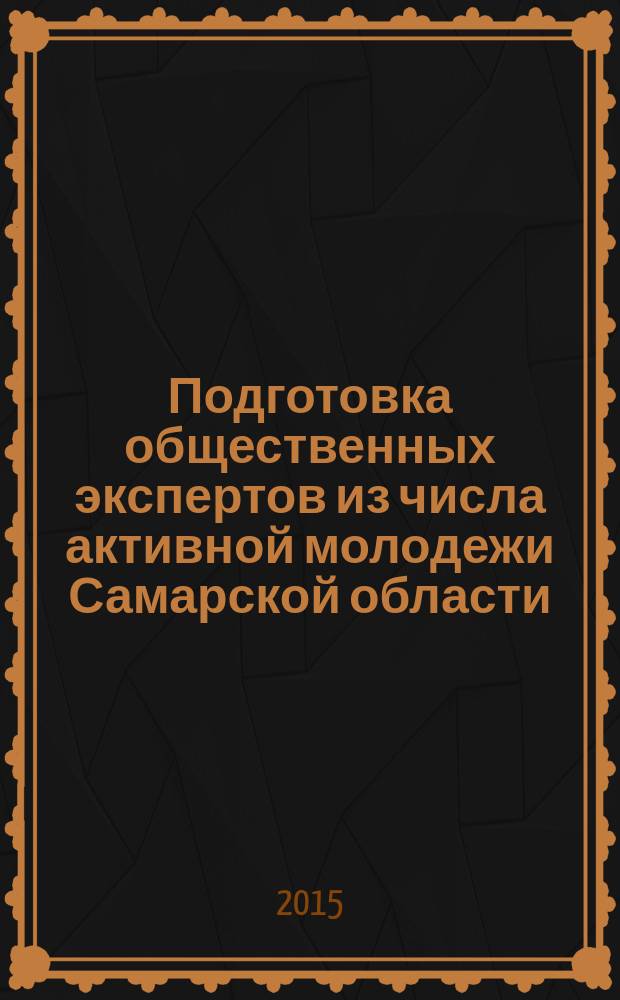 Подготовка общественных экспертов из числа активной молодежи Самарской области : научно-практическое пособие