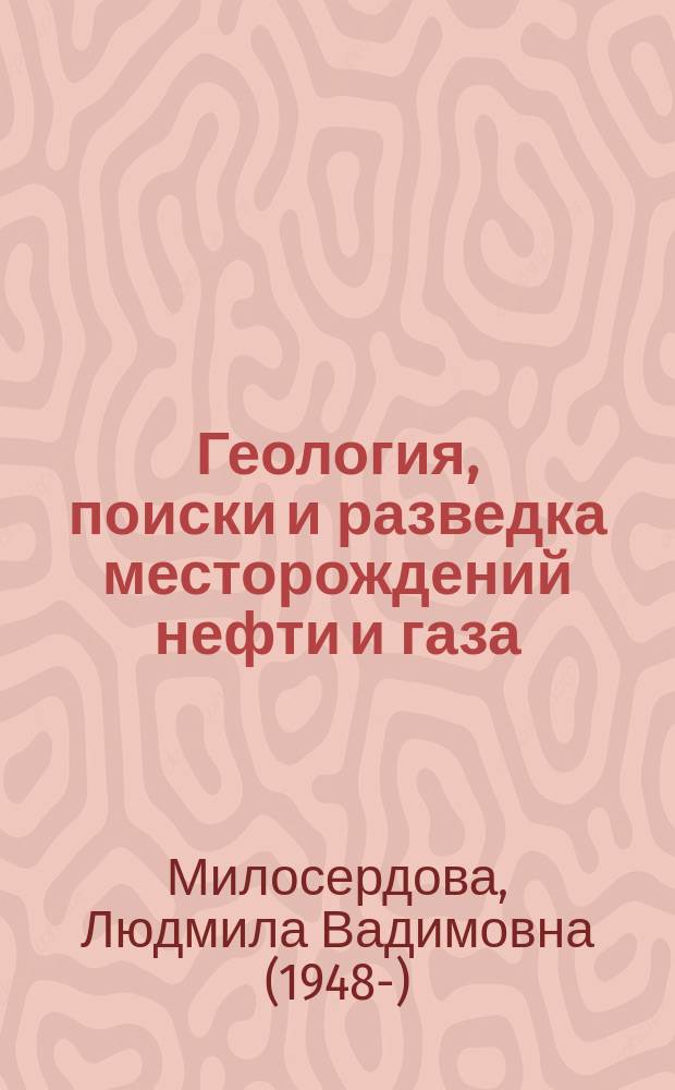 Геология, поиски и разведка месторождений нефти и газа = Geology, exploration of oil and gas : учебное пособие : для студентов первого курса, обучающихся по направлению "Технологические машины и оборудование", профиль подготовки "Машины и оборудование нефтяных и газовых промыслов"