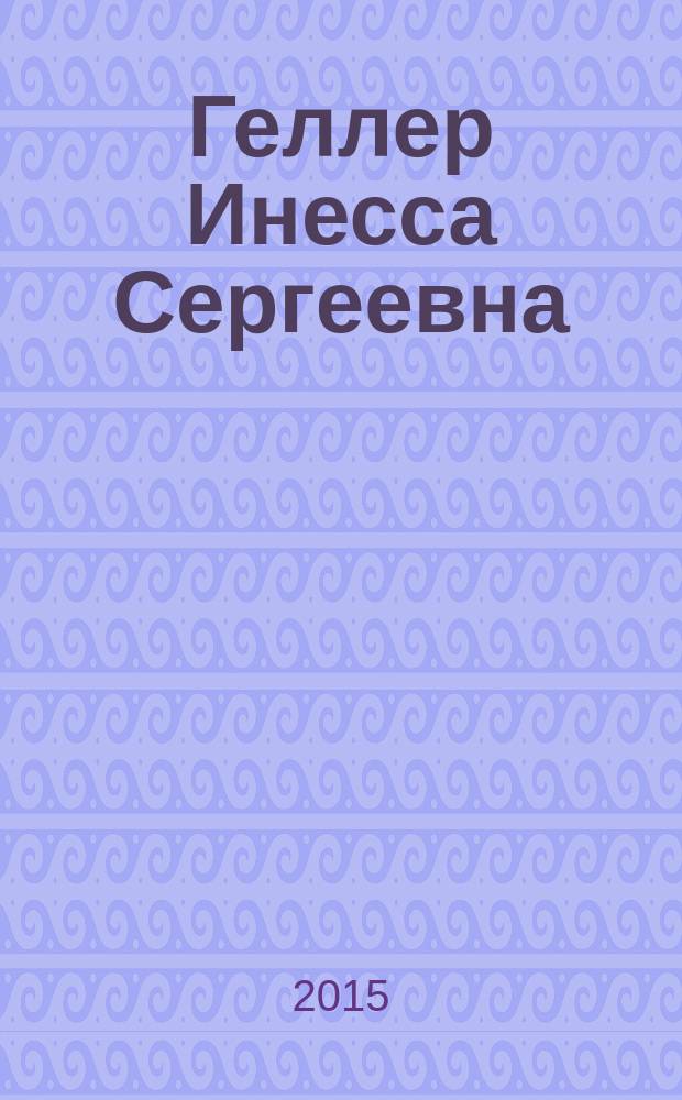 Геллер Инесса Сергеевна : юбилейный библиографический указатель : книги, статьи и другие работы за 1961-2014 гг