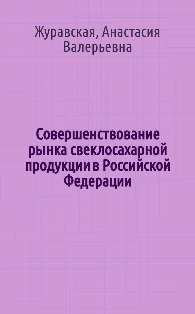 Совершенствование рынка свеклосахарной продукции в Российской Федерации : автореферат диссертации на соискание ученой степени кандидата экономических наук : специальность 08.00.05 <Экономика и управление сельским хозяйством>
