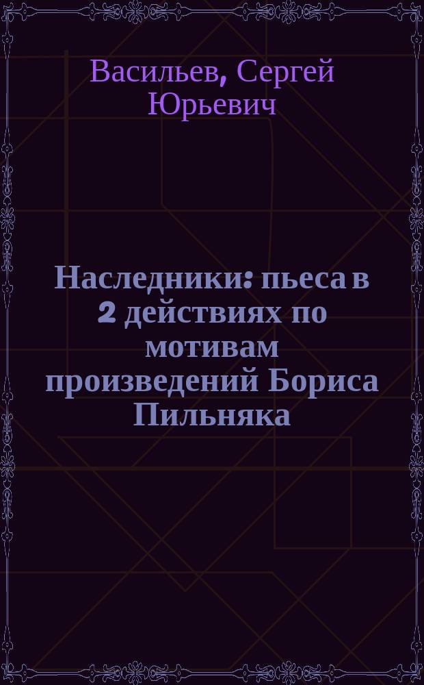 Наследники : пьеса в 2 действиях по мотивам произведений Бориса Пильняка