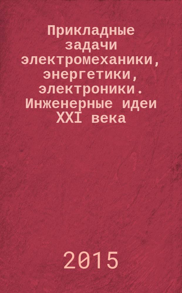 Прикладные задачи электромеханики, энергетики, электроники. Инженерные идеи XXI века : труды Всероссийской студенческой научно-технической конференции, (г. Воронеж, 19-20 мая 2015 г.)
