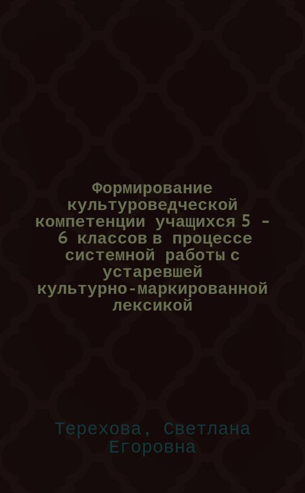 Формирование культуроведческой компетенции учащихся 5 - 6 классов в процессе системной работы с устаревшей культурно-маркированной лексикой : автореферат диссертации на соискание ученой степени кандидата педагогических наук : специальность 13.00.02 <Теор. и метод. обучения и воспитания (русский язык)>