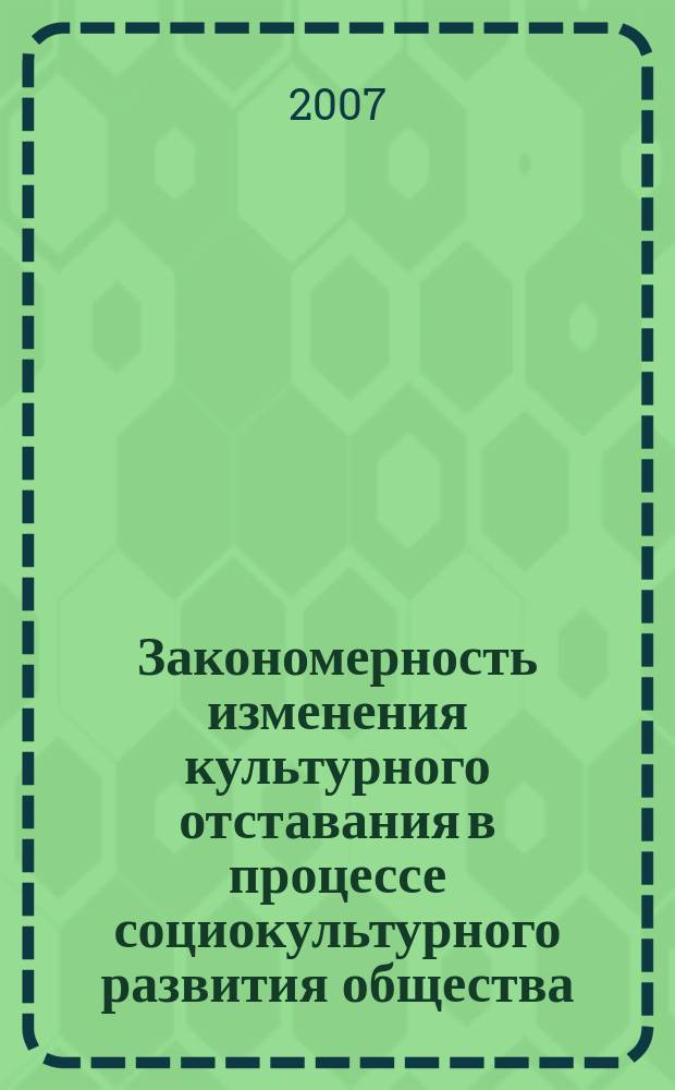 Закономерность изменения культурного отставания в процессе социокультурного развития общества : научное открытие в области общественных и гуманитарных наук : материалы заявки