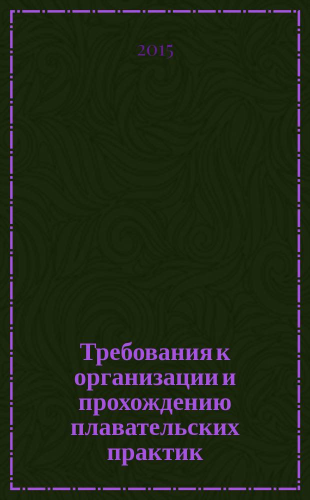 Требования к организации и прохождению плавательских практик : методические указания для студентов очного и заочного обучения специальности 180402, 180403, 26.05.05 "Судовождение"