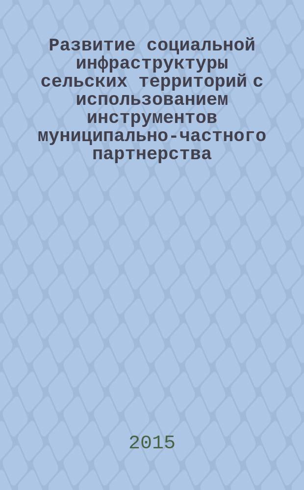 Развитие социальной инфраструктуры сельских территорий с использованием инструментов муниципально-частного партнерства : автореферат диссертации на соискание ученой степени кандидата экономических наук : специальность 08.00.05 <эк. и упр. нар. хоз.>