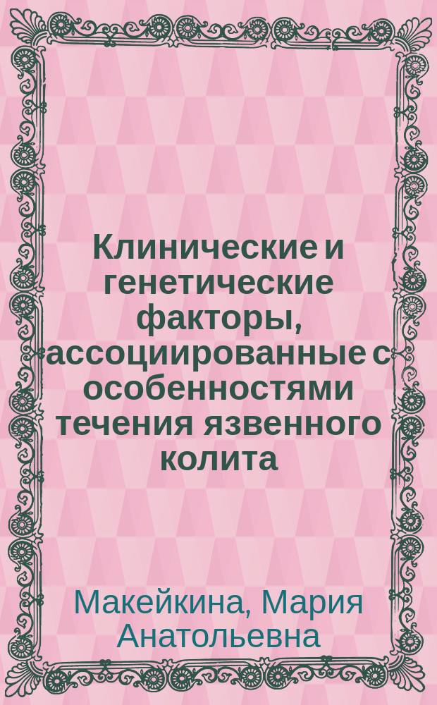 Клинические и генетические факторы, ассоциированные с особенностями течения язвенного колита : автореферат диссертации на соискание ученой степени кандидата медицинских наук : специальность 14.01.04 <Внутренние болезни>