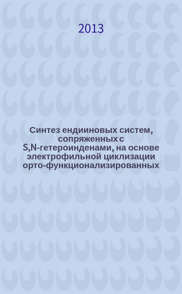 Синтез ендииновых систем, сопряженных с S,N-гетероинденами, на основе электрофильной циклизации орто-функционализированных (бута-1,3-диинил)аренов : автореферат диссертации на соискание ученой степени кандидата химических наук : специальность 02.00.03 <Органическая химия>