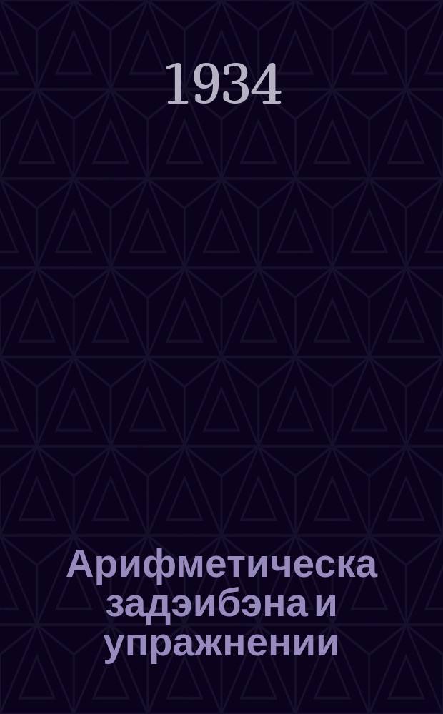 Арифметическа задэибэна и упражнении : ваш начально школа = Сборник арифметических задач и упражнений для начальной школы