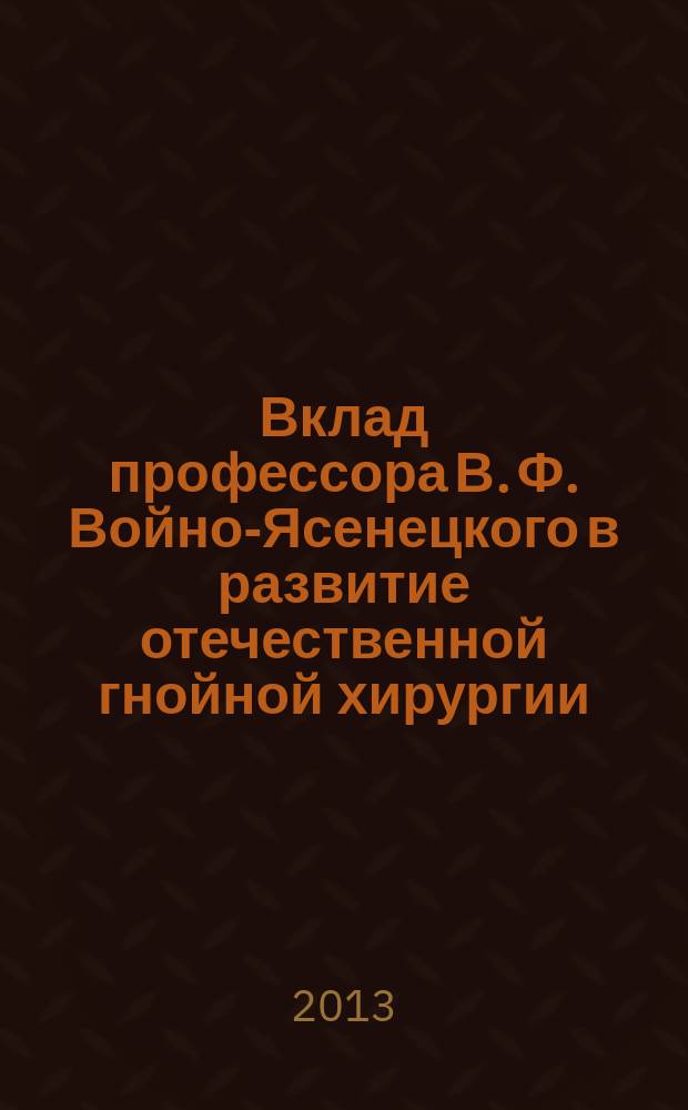 Вклад профессора В. Ф. Войно-Ясенецкого в развитие отечественной гнойной хирургии : автореферат диссертации на соискание ученой степени кандидата медицинских наук : специальность 14.01.17 <Хирургия>