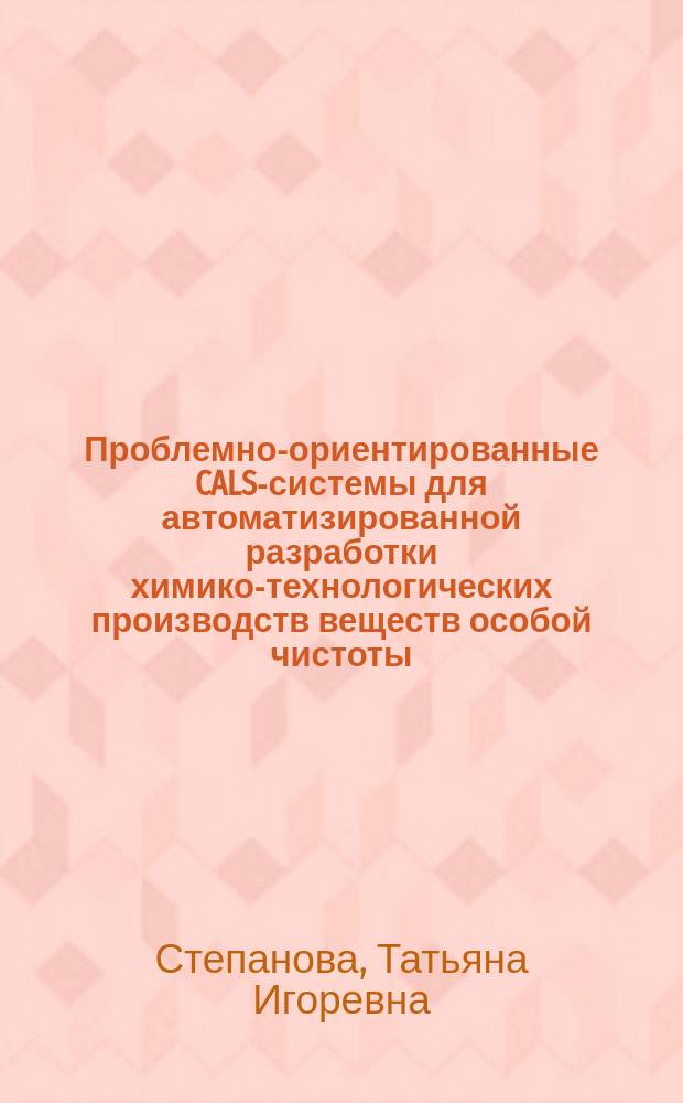 Проблемно-ориентированные CALS-системы для автоматизированной разработки химико-технологических производств веществ особой чистоты : автореферат диссертации на соискание ученой степени кандидата технических наук : специальность 05.13.01 <Системный анализ, управление и обработка информации по отраслям>