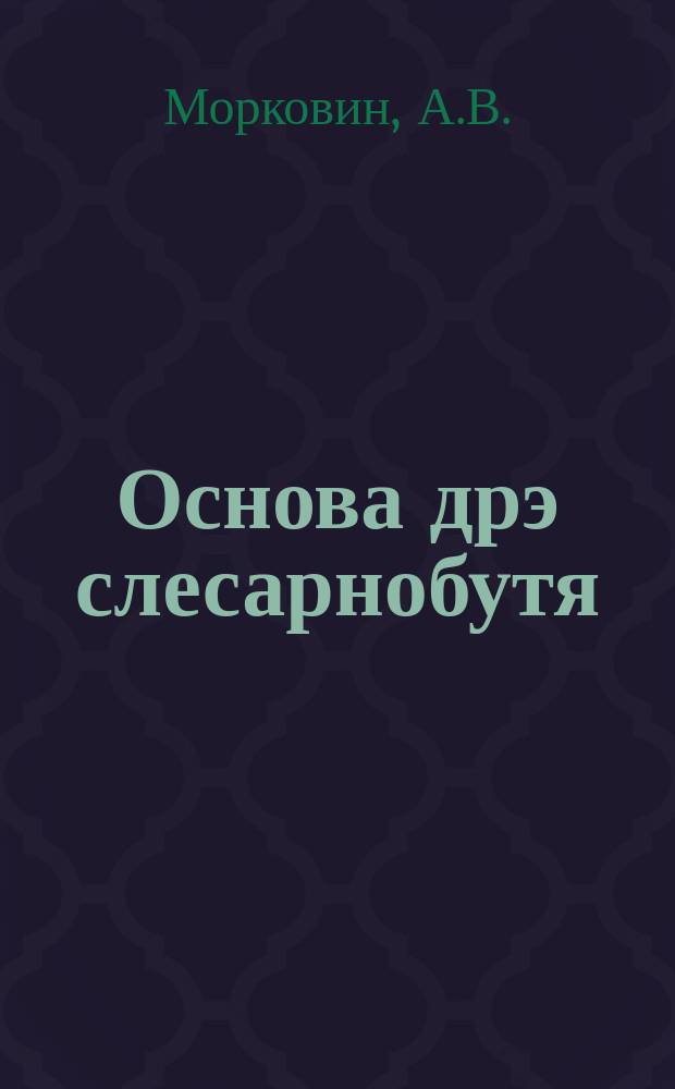 Основа дрэ слесарнобутя = Основные приемы слесарных работ