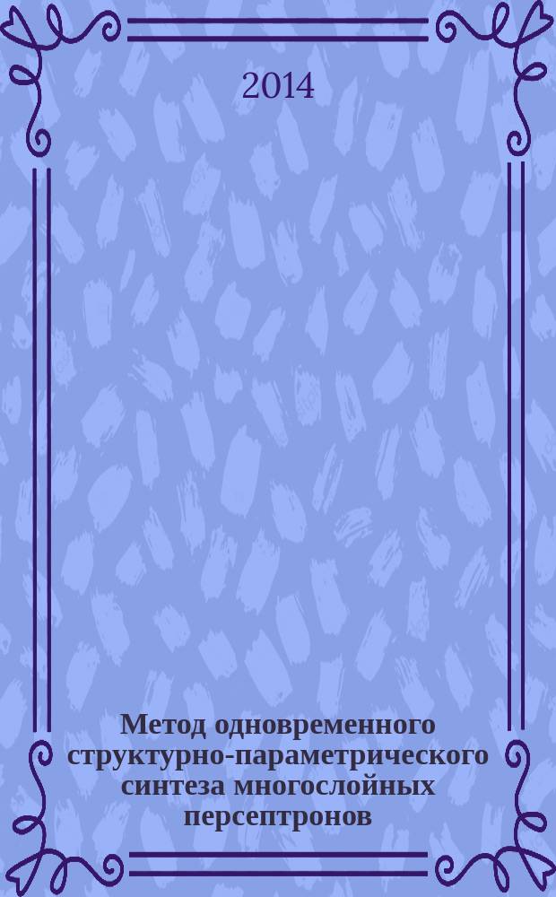 Метод одновременного структурно-параметрического синтеза многослойных персептронов : автореферат диссертации на соискание ученой степени кандидата технических наук : специальность 05.13.18 <Мат. моделирование, численные методы и комплексы программ>