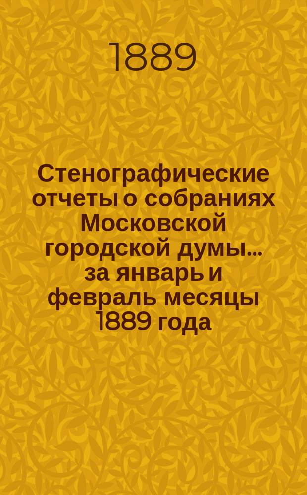 Стенографические отчеты о собраниях Московской городской думы... ... за январь и февраль месяцы 1889 года