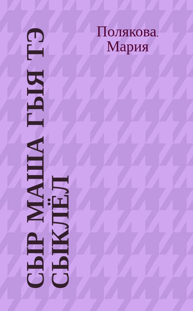 Сыр Маша гыя тэ сыклёл = Как Маша пошла учиться