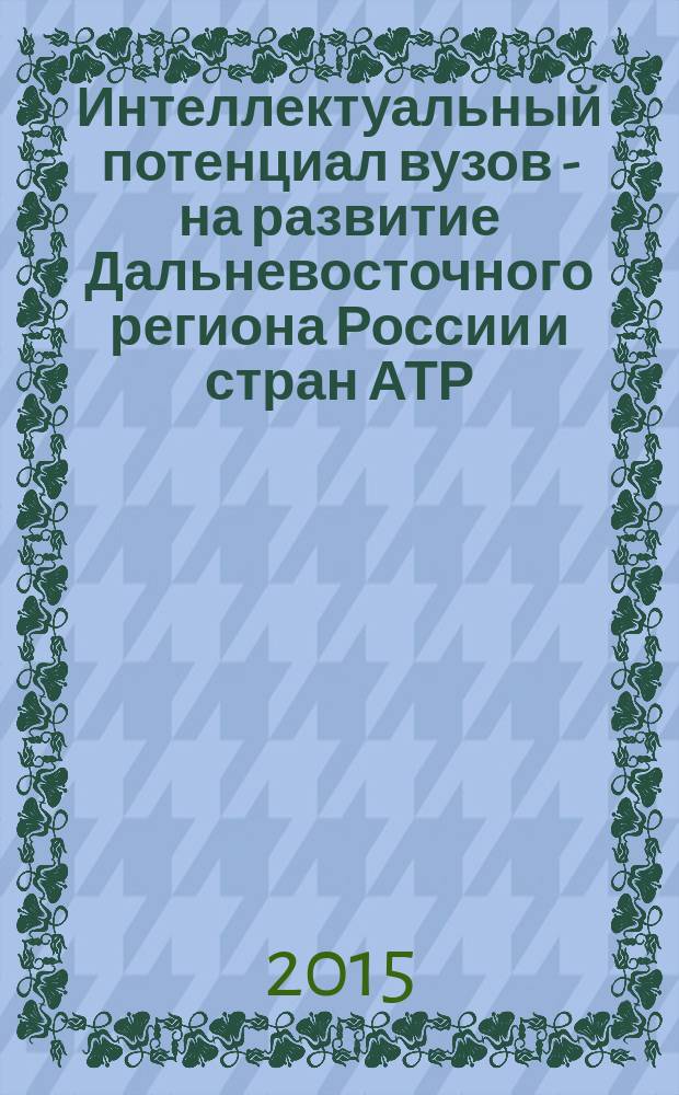 Интеллектуальный потенциал вузов - на развитие Дальневосточного региона России и стран АТР : материалы XVII Международной конференции студентов, аспирантов и молодых исследователей, 28-29 апреля 2015 г. в 5 т. Т. 1