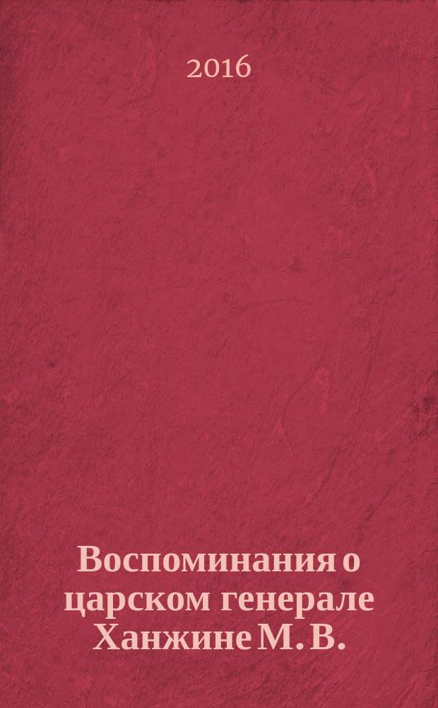 Воспоминания о царском генерале Ханжине М. В.
