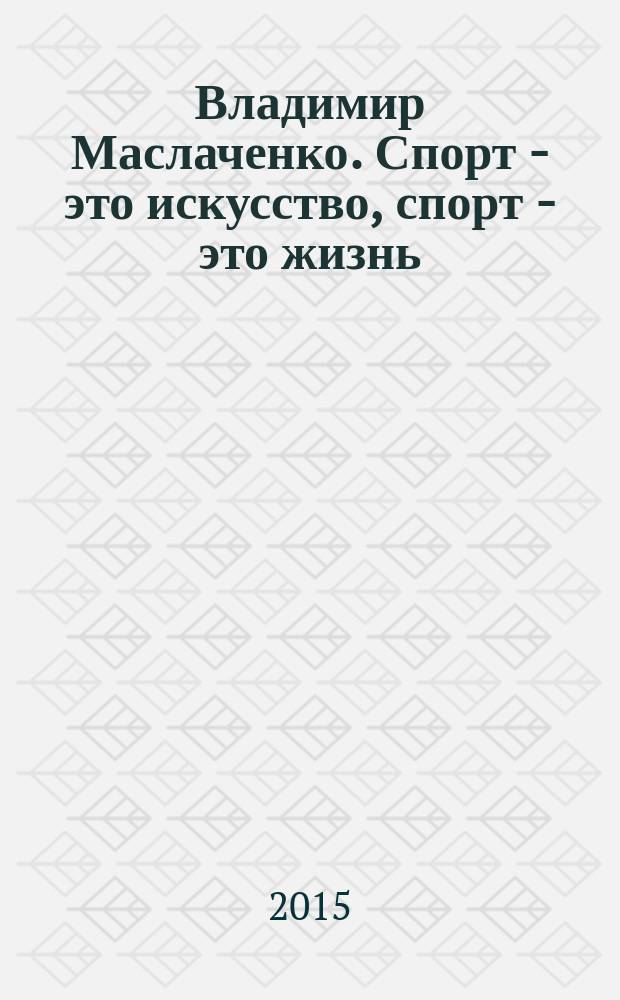 Владимир Маслаченко. Спорт - это искусство, спорт - это жизнь