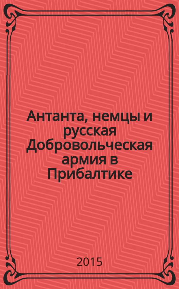 Антанта, немцы и русская Добровольческая армия в Прибалтике : мемуары