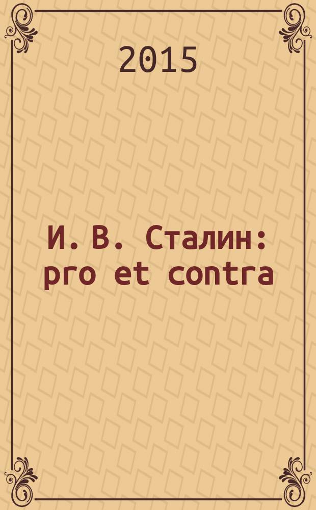 И. В. Сталин: pro et contra : образы союзников-победителей в культурной памяти о войне 1941-1945 гг. : суждения военначальников, конструкторов, руководителей, писателей и исследователей-историков : антология