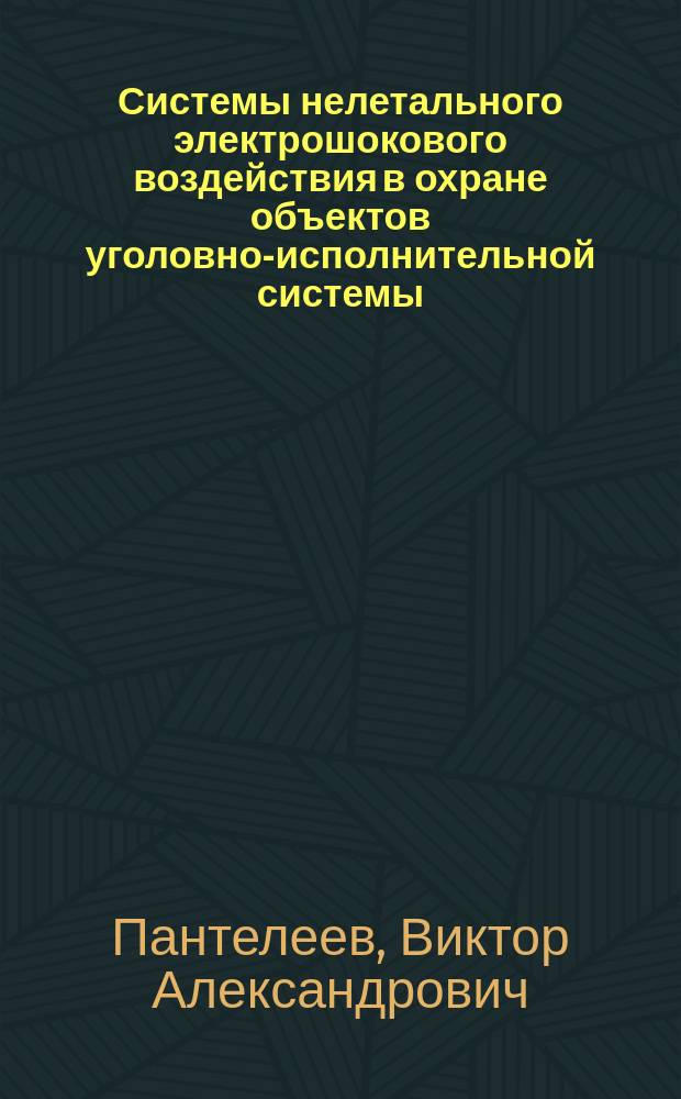 Системы нелетального электрошокового воздействия в охране объектов уголовно-исполнительной системы : учебное пособие