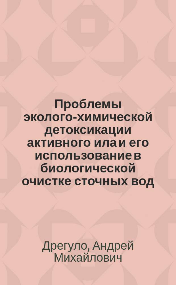Проблемы эколого-химической детоксикации активного ила и его использование в биологической очистке сточных вод : автореферат диссертации на соискание ученой степени кандидата биологических наук : специальность 03.02.08 <экология>
