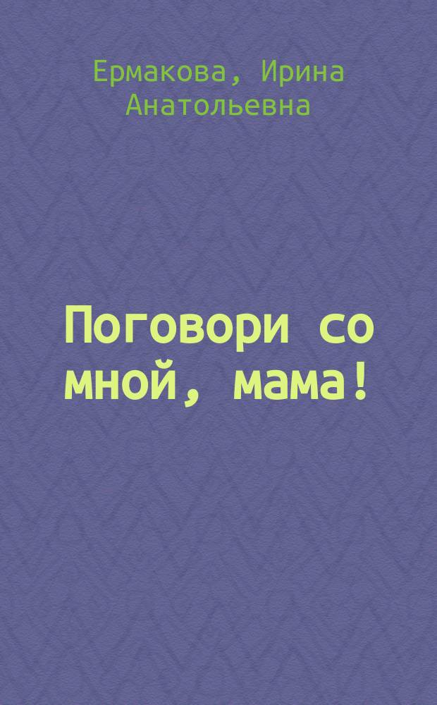 Поговори со мной, мама! : развивающие занятия для малышей : игры и упражнения для развития речи, скороговорки, чистоговорки, потешки, логопедический массаж и артикуляционная гимнастика