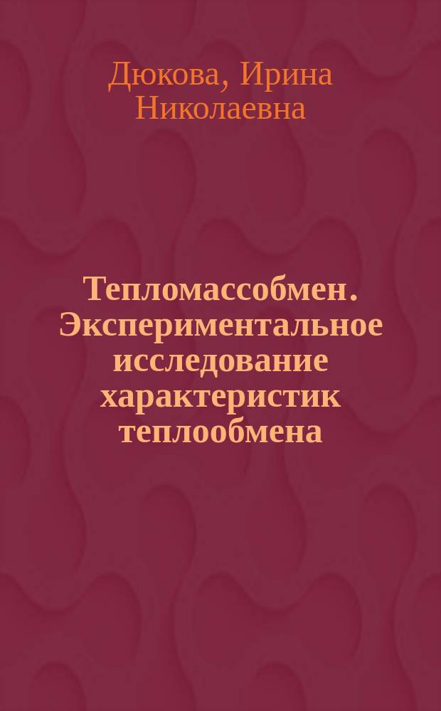 Тепломассобмен. Экспериментальное исследование характеристик теплообмена : учебное пособие для студентов направления подготовки 13.03.01 (140100.62) "Теплоэнергетика и теплотехника"