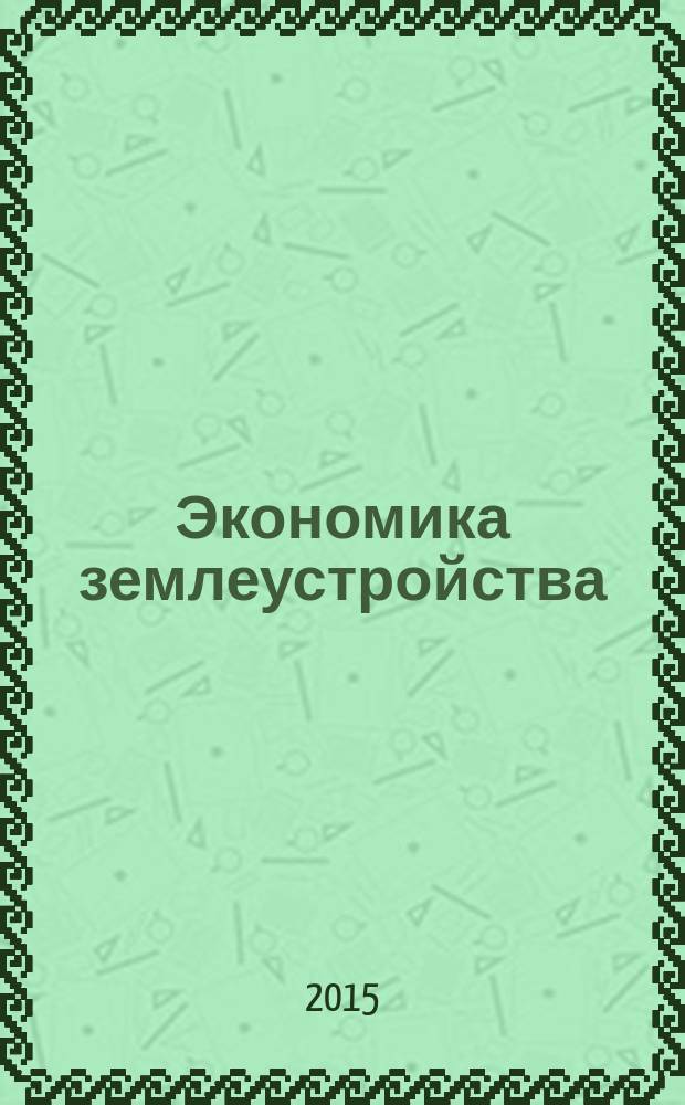 Экономика землеустройства : учебное пособие : для студентов высших учебных заведений, обучающихся по направлению 21.03.02 - Землеустройство и кадастры