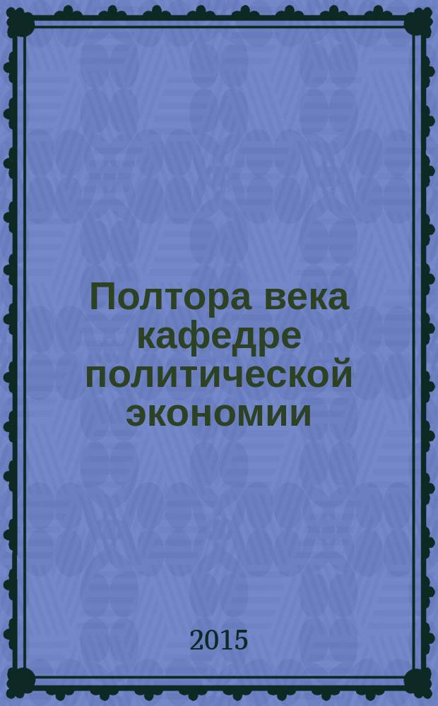 Полтора века кафедре политической экономии : посвящается 150-летию Тимирязевской академии : юбилейный выпуск